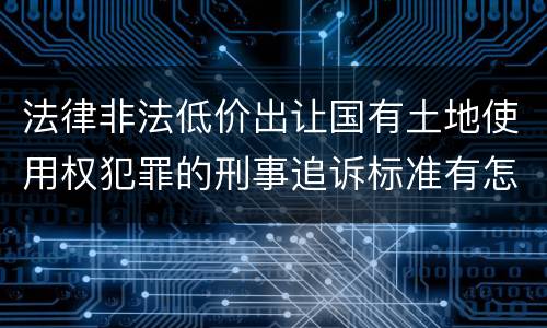法律非法低价出让国有土地使用权犯罪的刑事追诉标准有怎样的规定