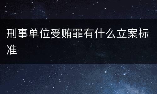 刑事单位受贿罪有什么立案标准