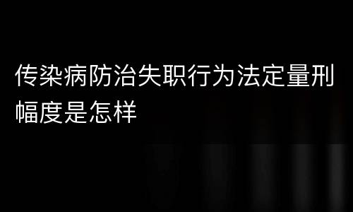 传染病防治失职行为法定量刑幅度是怎样