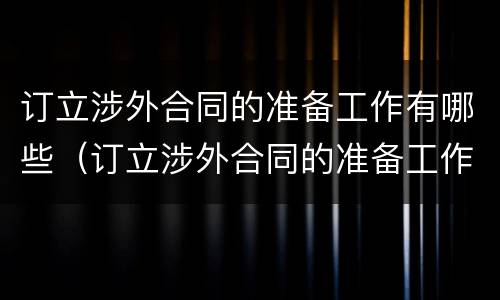 订立涉外合同的准备工作有哪些（订立涉外合同的准备工作有哪些方面）