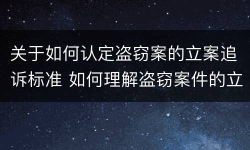 关于如何认定盗窃案的立案追诉标准 如何理解盗窃案件的立案标准
