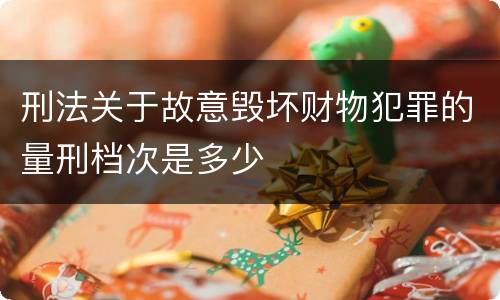 刑法关于故意毁坏财物犯罪的量刑档次是多少