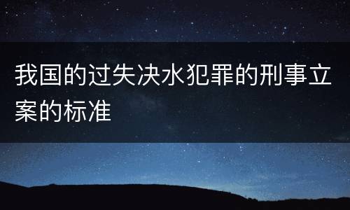 我国的过失决水犯罪的刑事立案的标准