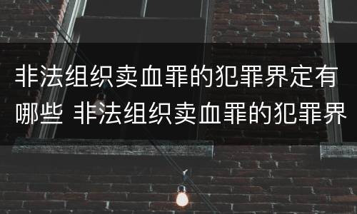 非法组织卖血罪的犯罪界定有哪些 非法组织卖血罪的犯罪界定有哪些标准