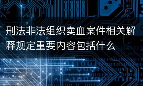 刑法非法组织卖血案件相关解释规定重要内容包括什么