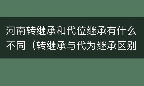 河南转继承和代位继承有什么不同（转继承与代为继承区别）