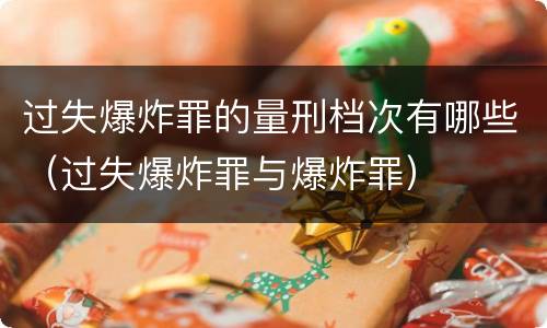 过失爆炸罪的量刑档次有哪些（过失爆炸罪与爆炸罪）
