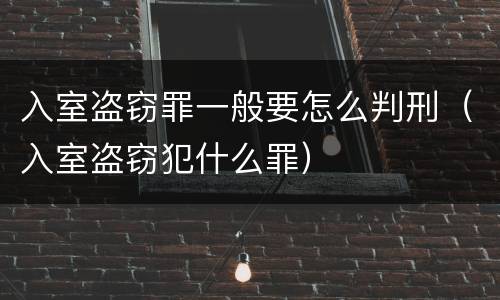 入室盗窃罪一般要怎么判刑（入室盗窃犯什么罪）