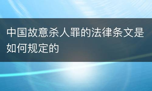 中国故意杀人罪的法律条文是如何规定的