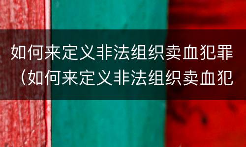 如何来定义非法组织卖血犯罪（如何来定义非法组织卖血犯罪行为）