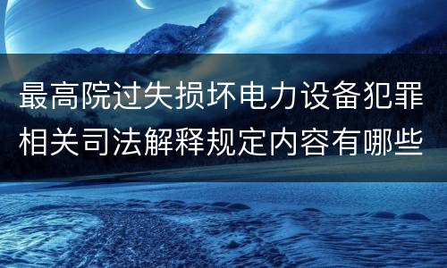 最高院过失损坏电力设备犯罪相关司法解释规定内容有哪些