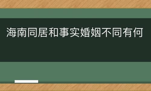 海南同居和事实婚姻不同有何