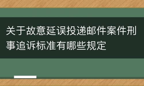 关于故意延误投递邮件案件刑事追诉标准有哪些规定
