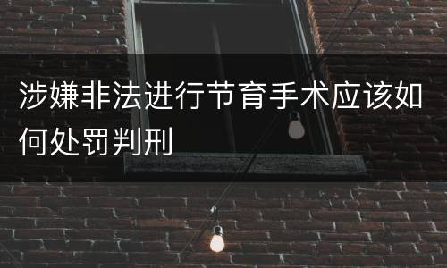 涉嫌非法进行节育手术应该如何处罚判刑