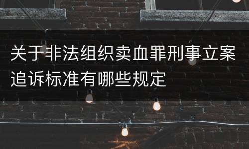 关于非法组织卖血罪刑事立案追诉标准有哪些规定