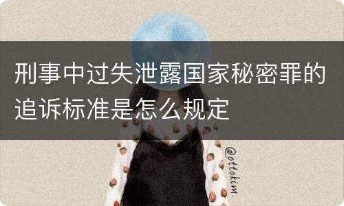 刑事中过失泄露国家秘密罪的追诉标准是怎么规定