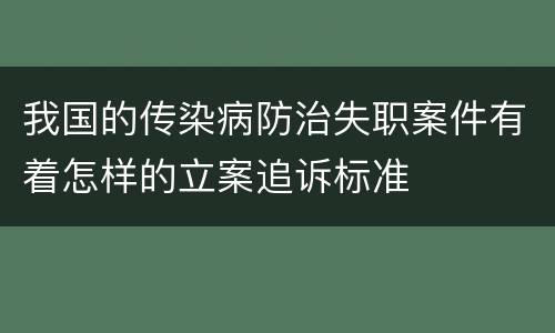 我国的传染病防治失职案件有着怎样的立案追诉标准