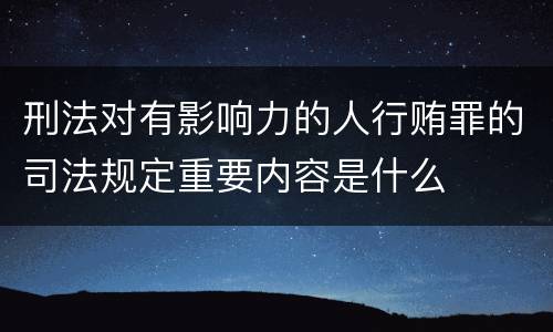 刑法对有影响力的人行贿罪的司法规定重要内容是什么