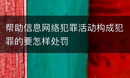 帮助信息网络犯罪活动构成犯罪的要怎样处罚