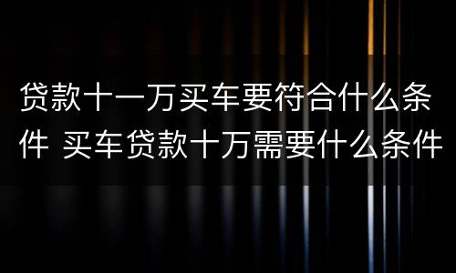 贷款十一万买车要符合什么条件 买车贷款十万需要什么条件