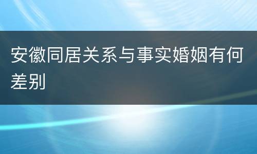 安徽同居关系与事实婚姻有何差别