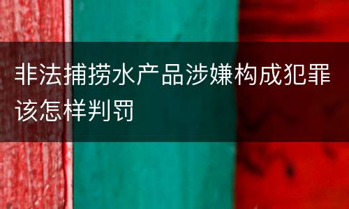 非法捕捞水产品涉嫌构成犯罪该怎样判罚