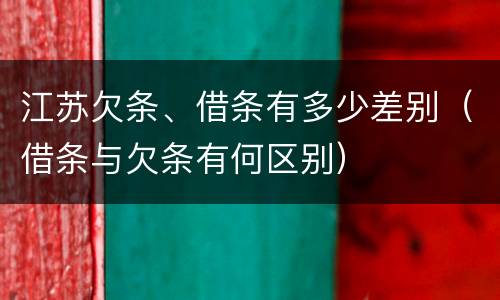 江苏欠条、借条有多少差别（借条与欠条有何区别）