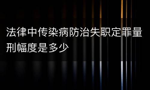 法律中传染病防治失职定罪量刑幅度是多少