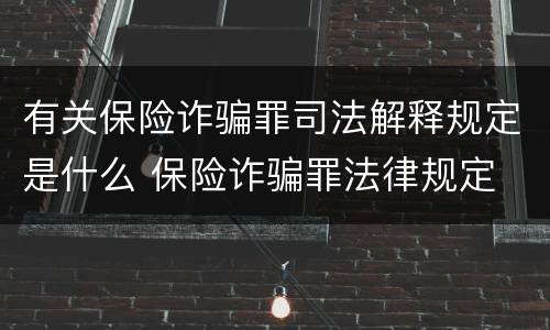 有关保险诈骗罪司法解释规定是什么 保险诈骗罪法律规定