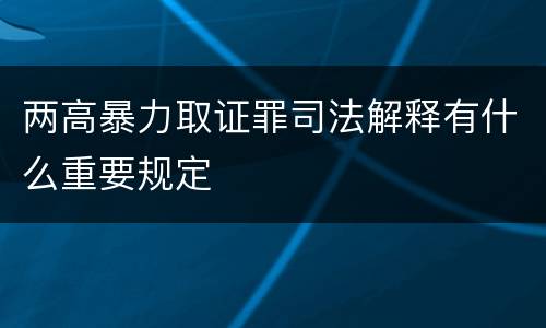 两高暴力取证罪司法解释有什么重要规定