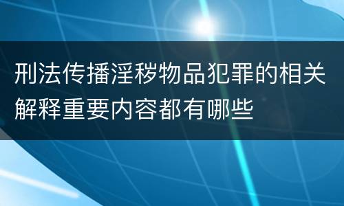 刑法传播淫秽物品犯罪的相关解释重要内容都有哪些