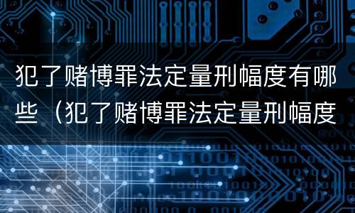 犯了赌博罪法定量刑幅度有哪些（犯了赌博罪法定量刑幅度有哪些影响）