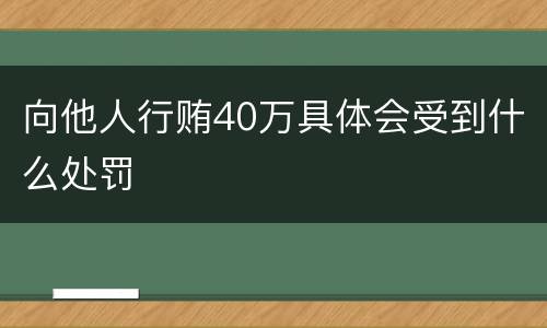 向他人行贿40万具体会受到什么处罚