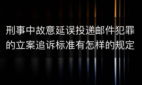 刑事中故意延误投递邮件犯罪的立案追诉标准有怎样的规定