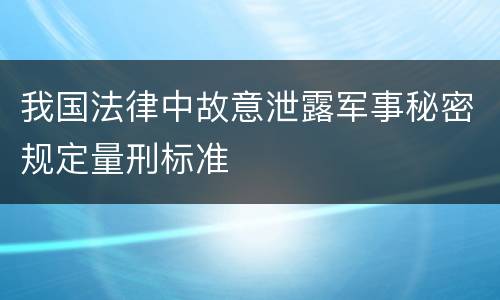 我国法律中故意泄露军事秘密规定量刑标准