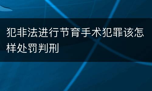犯非法进行节育手术犯罪该怎样处罚判刑