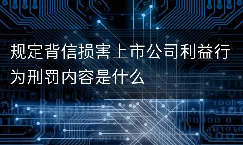 规定背信损害上市公司利益行为刑罚内容是什么