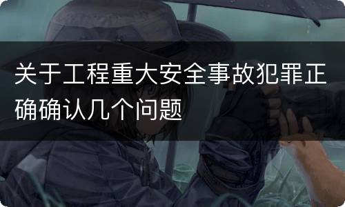 关于工程重大安全事故犯罪正确确认几个问题