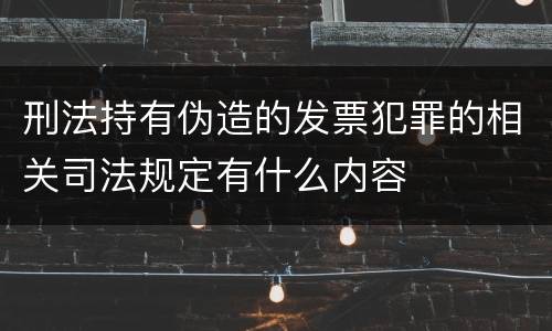 刑法持有伪造的发票犯罪的相关司法规定有什么内容