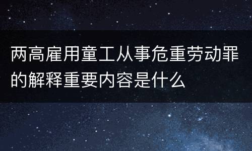 两高雇用童工从事危重劳动罪的解释重要内容是什么