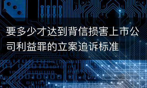 要多少才达到背信损害上市公司利益罪的立案追诉标准