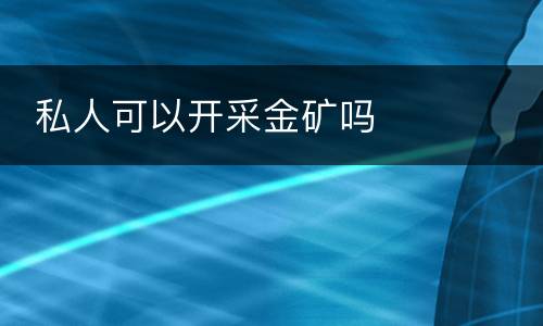  私人可以开采金矿吗