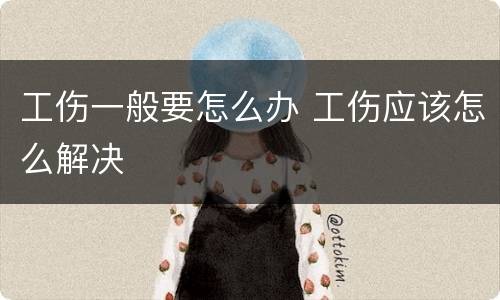 工伤一般要怎么办 工伤应该怎么解决