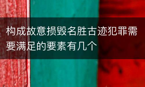 构成故意损毁名胜古迹犯罪需要满足的要素有几个