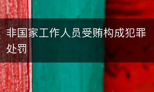 非国家工作人员受贿构成犯罪处罚