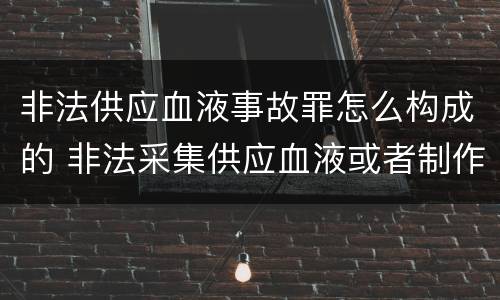 非法供应血液事故罪怎么构成的 非法采集供应血液或者制作供应血液制品罪的刑事责任