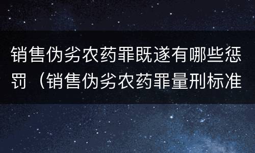 销售伪劣农药罪既遂有哪些惩罚（销售伪劣农药罪量刑标准）