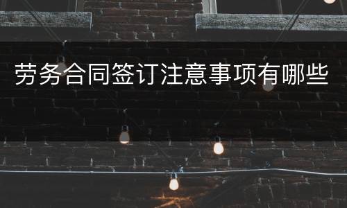 劳务合同签订注意事项有哪些