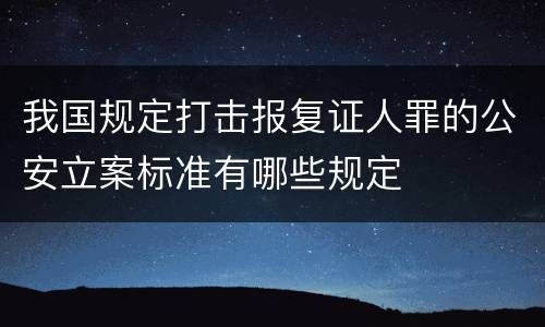 我国规定打击报复证人罪的公安立案标准有哪些规定