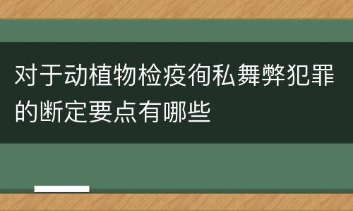 对于动植物检疫徇私舞弊犯罪的断定要点有哪些